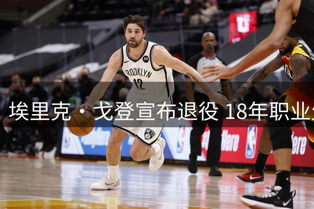 埃里克·戈登宣布退役 18年职业生涯留下传奇印记