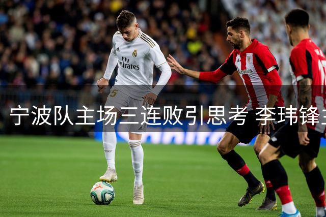 宁波队主场三连败引思考 李玮锋主动担责获球迷支持