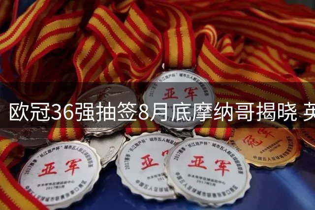 欧冠36强抽签8月底摩纳哥揭晓 英超五豪门领衔首档