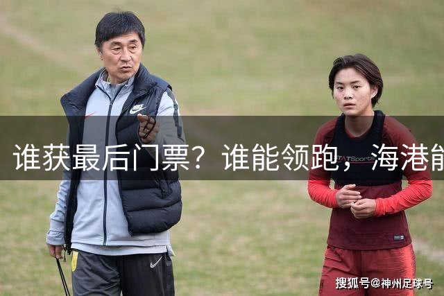 谁获最后门票？谁能领跑，海港能否止住连败？中乙预赛收官四大看点