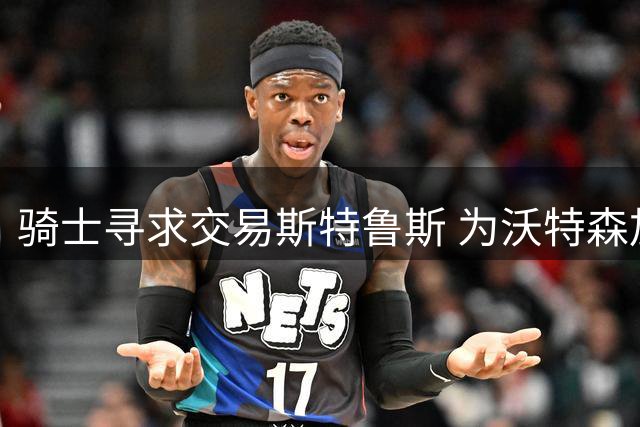 骑士寻求交易斯特鲁斯 为沃特森加盟铺路