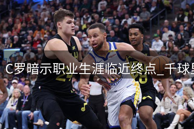 C罗暗示职业生涯临近终点 千球里程碑成最后目标